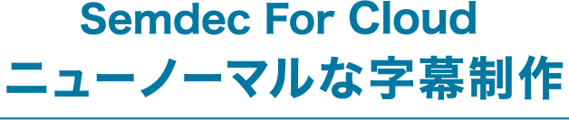 Semdec For Cloud ニューノーマルな字幕制作