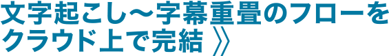 文字起こし～字幕重畳のフローをクラウド上で完結